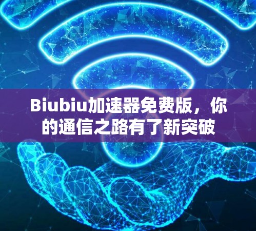 Biubiu加速器免费版，你的通信之路有了新突破
