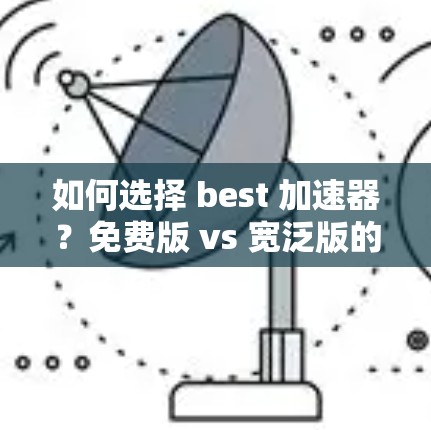 如何选择 best 加速器？免费版 vs 宽泛版的对比