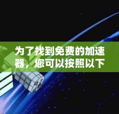 为了找到免费的加速器，您可以按照以下步骤进行
