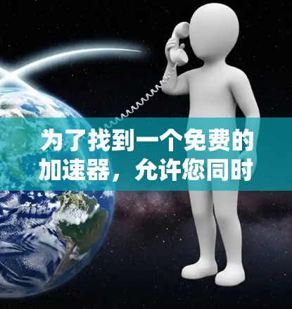 为了找到一个免费的加速器，允许您同时使用多个网络，您可以按照以下步骤操作