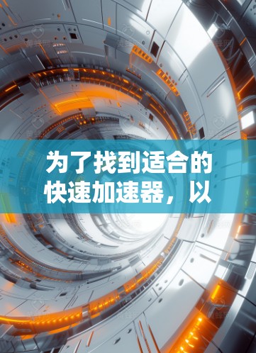 为了找到适合的快速加速器，以下是一些步骤和建议