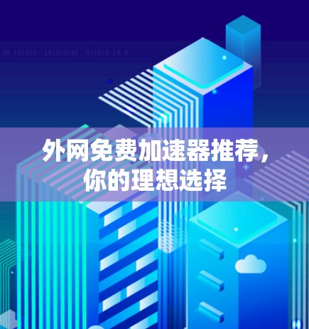 外网免费加速器推荐，你的理想选择