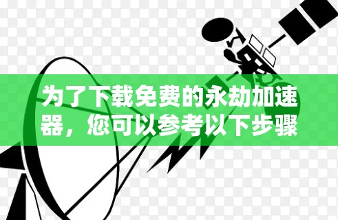 为了下载免费的永劫加速器，您可以参考以下步骤