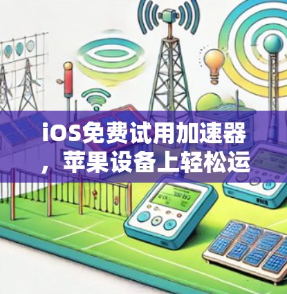 iOS免费试用加速器，苹果设备上轻松运行的秘密