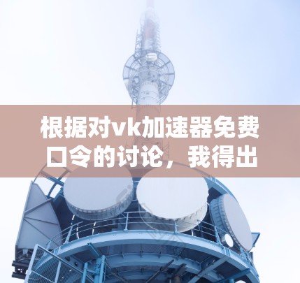 根据对vk加速器免费口令的讨论，我得出以下结论