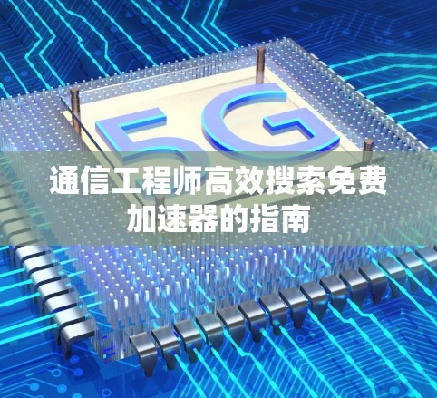 通信工程师高效搜索免费加速器的指南