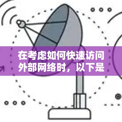 在考虑如何快速访问外部网络时，以下是一些综合性的建议，涵盖不同需求和预算的工具
