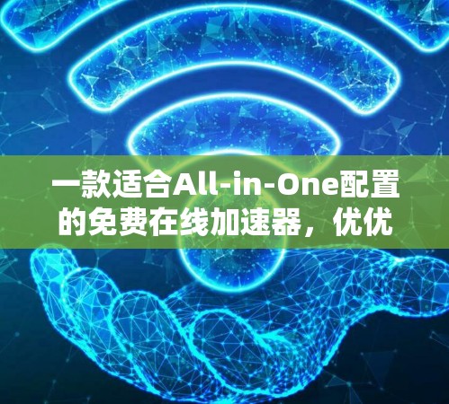 一款适合All-in-One配置的免费在线加速器，优优加速器