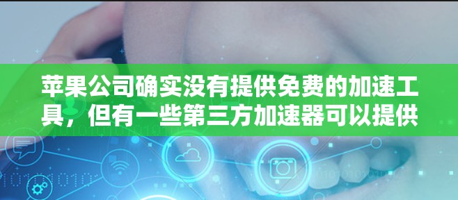 苹果公司确实没有提供免费的加速工具，但有一些第三方加速器可以提供部分功能，尽管它们可能需要付费。以下是一些苹果官方或第三方加速工具的比较