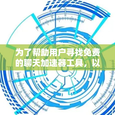 为了帮助用户寻找免费的聊天加速器工具，以下是一些符合用户需求的推荐