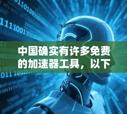 中国确实有许多免费的加速器工具，以下是几个主要的免费加速器推荐