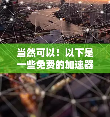当然可以！以下是一些免费的加速器推荐，适合你使用