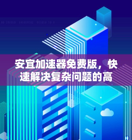 安宜加速器免费版，快速解决复杂问题的高效工具