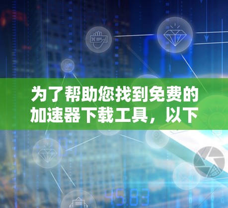 为了帮助您找到免费的加速器下载工具，以下是分步指南