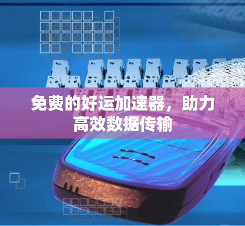 免费的好运加速器，助力高效数据传输