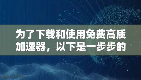 为了下载和使用免费高质加速器，以下是一步步的建议