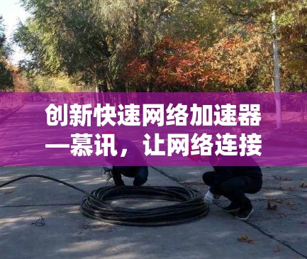 创新快速网络加速器—慕讯，让网络连接更便捷