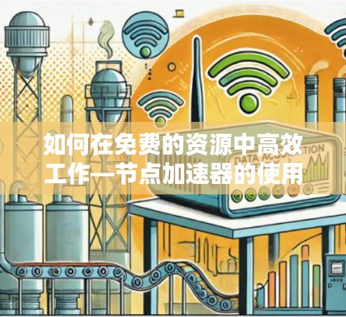 如何在免费的资源中高效工作—节点加速器的使用之道