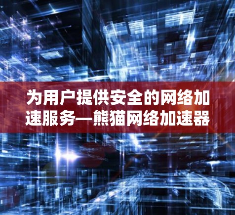 为用户提供安全的网络加速服务—熊猫网络加速器免费使用