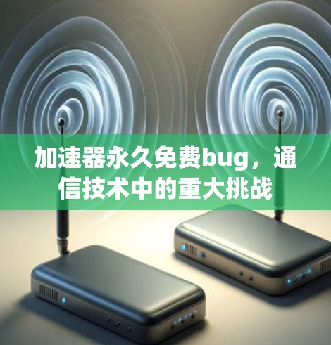 加速器永久免费bug，通信技术中的重大挑战
