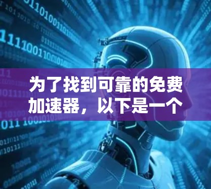 为了找到可靠的免费加速器，以下是一个有条理的总结和推荐