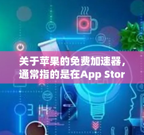 关于苹果的免费加速器，通常指的是在App Store中搜索加速功能。以下是几种常见的苹果加速器类型及其使用方法