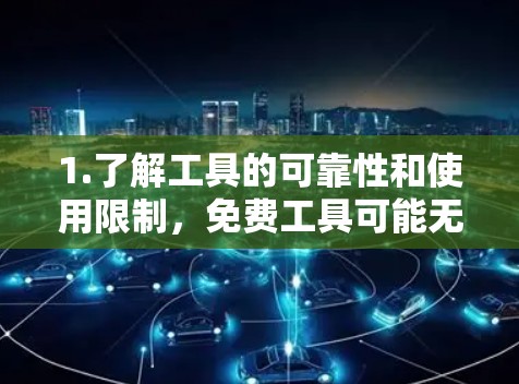 1.了解工具的可靠性和使用限制，免费工具可能无法提供最佳的网络加速效果，尤其是一些依赖网络连接的工具。建议在选择工具时，确保连接稳定，避免因网络问题导致延迟