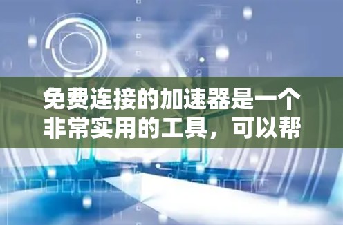 免费连接的加速器是一个非常实用的工具，可以帮助用户在没有额外费用的情况下加速他们的网络连接。以下是一些常用的免费加速器工具，用户可以根据自己的需求选择使用