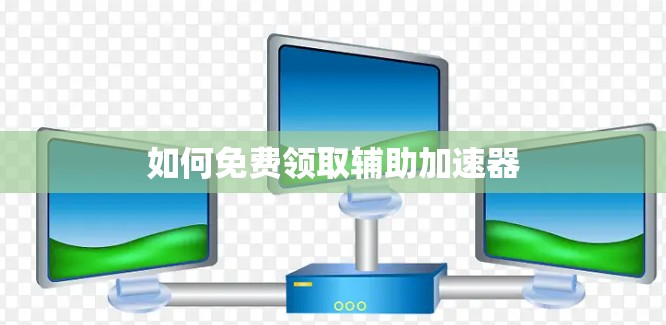 如何免费领取辅助加速器