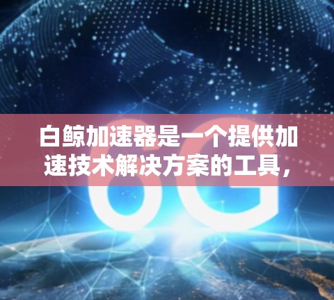 白鲸加速器是一个提供加速技术解决方案的工具，通常会分为免费套餐和付费套餐。以下是关于白鲸加速器免费套餐的一些信息