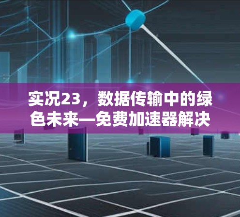实况23，数据传输中的绿色未来—免费加速器解决方案