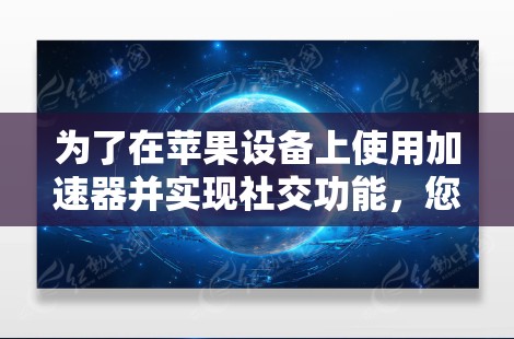 为了在苹果设备上使用加速器并实现社交功能，您可以按照以下步骤操作