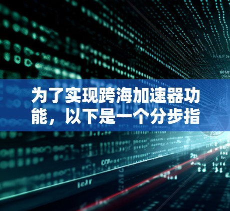 为了实现跨海加速器功能，以下是一个分步指南，结合了免费和付费工具的使用建议