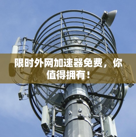 限时外网加速器免费，你值得拥有！