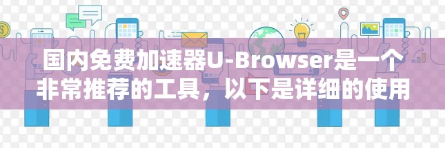 国内免费加速器U-Browser是一个非常推荐的工具，以下是详细的使用指南