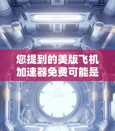 您提到的美版飞机加速器免费可能是指英国的飞机加速器或某种特定类型的加速器。如果您想获取免费的加速器软件，可以尝试以下途径