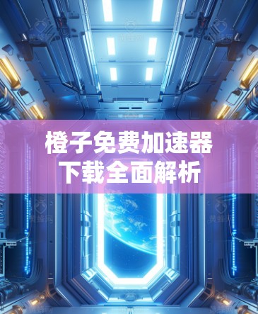 橙子免费加速器下载全面解析