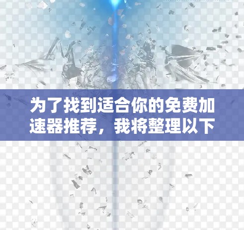 为了找到适合你的免费加速器推荐，我将整理以下有用的信息和步骤