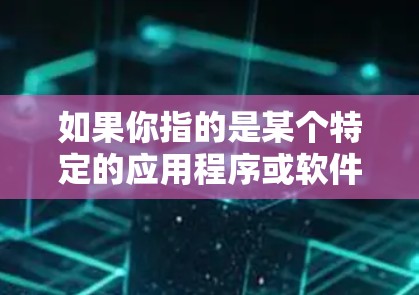 如果你指的是某个特定的应用程序或软件，可能需要提供更多细节以便提供更准确的信息