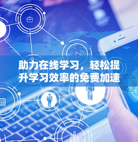 助力在线学习，轻松提升学习效率的免费加速器