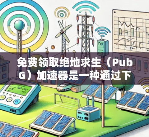 免费领取绝地求生（PubG）加速器是一种通过下载特定的加速软件来提高游戏体验的方法。以下是一步步的建议