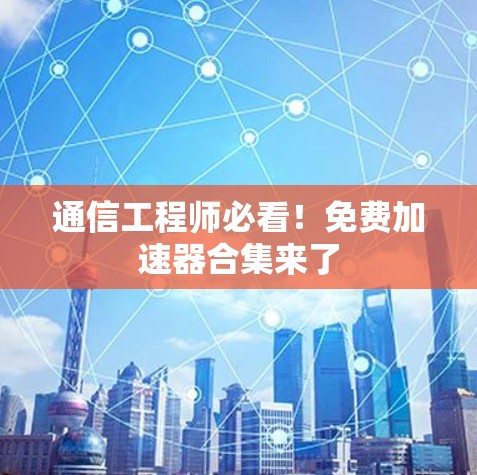通信工程师必看！免费加速器合集来了