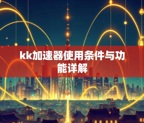 kk加速器使用条件与功能详解