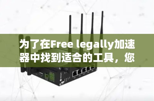 为了在Free legally加速器中找到适合的工具，您可以按照以下步骤进行