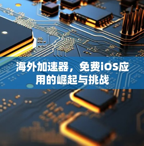海外加速器，免费iOS应用的崛起与挑战
