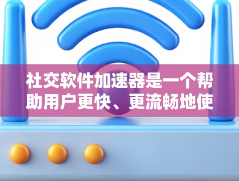 社交软件加速器是一个帮助用户更快、更流畅地使用社交软件（如微信、QQ、微博等）的工具。虽然大多数社交软件都带有广告，但如果你希望在不付费的情况下体验更流畅的社交功能，以下是一些免费的社交加速器推荐