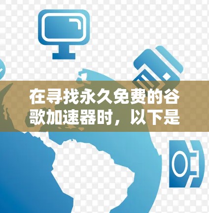 在寻找永久免费的谷歌加速器时，以下是一些关键考虑因素和推荐平台