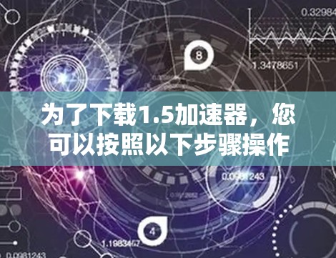 为了下载1.5加速器，您可以按照以下步骤操作
