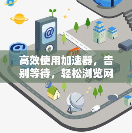 高效使用加速器，告别等待，轻松浏览网页
