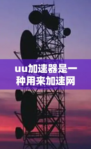 uu加速器是一种用来加速网页搜索、下载和网络连接的专用工具。它通过下载和安装多个加速器软件，以提升网页加载速度。以下是关于uu加速器的详细介绍